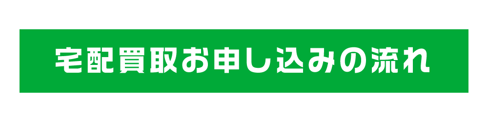 宅配買取お申し込みの流れ